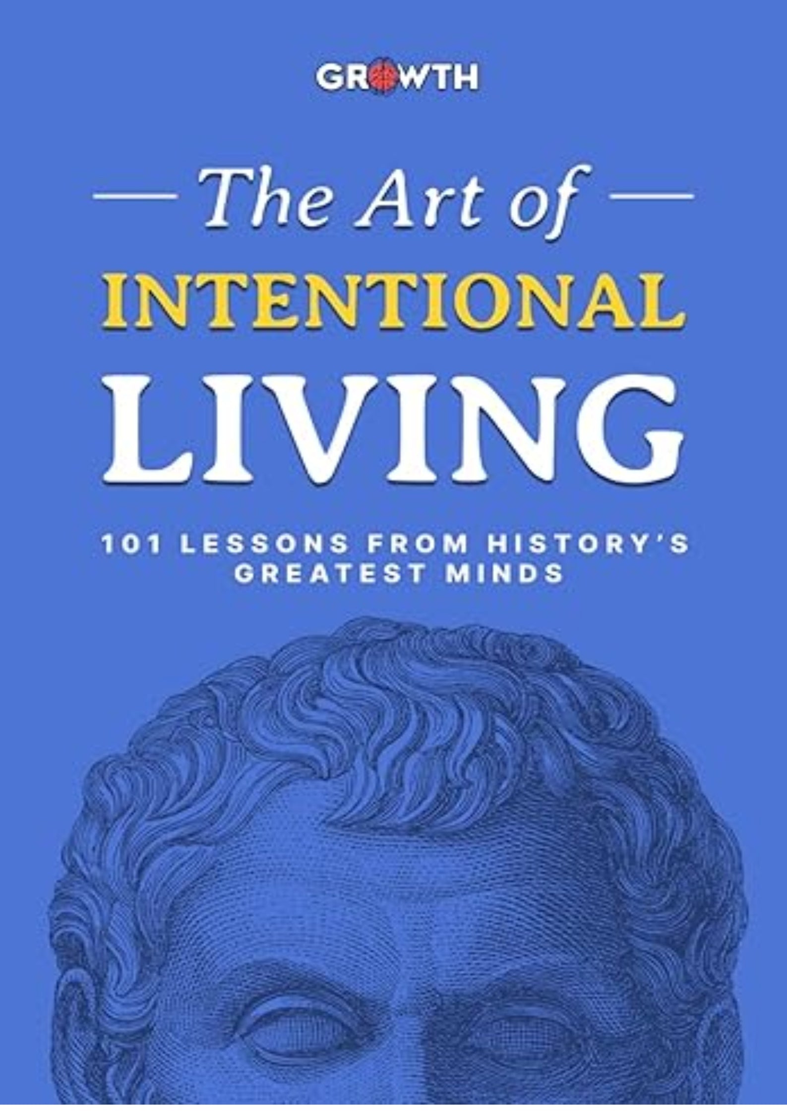 The Art of Intentional Living: 101 Lessons from History’s Greatest Minds