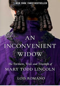 An Inconvenient Widow: The Torment, Trial, and Triumph of Mary Todd Lincoln