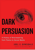 Dark Persuasion: A History of Brainwashing from Pavlov to Social Media