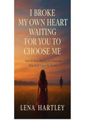 I Broke My Own Heart Waiting for You to Choose Me: How to Stop Hoping for Someone Who Will Never Be Ready