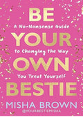 Be Your Own Bestie: A No-Nonsense Guide to Changing the Way You Treat Yourself