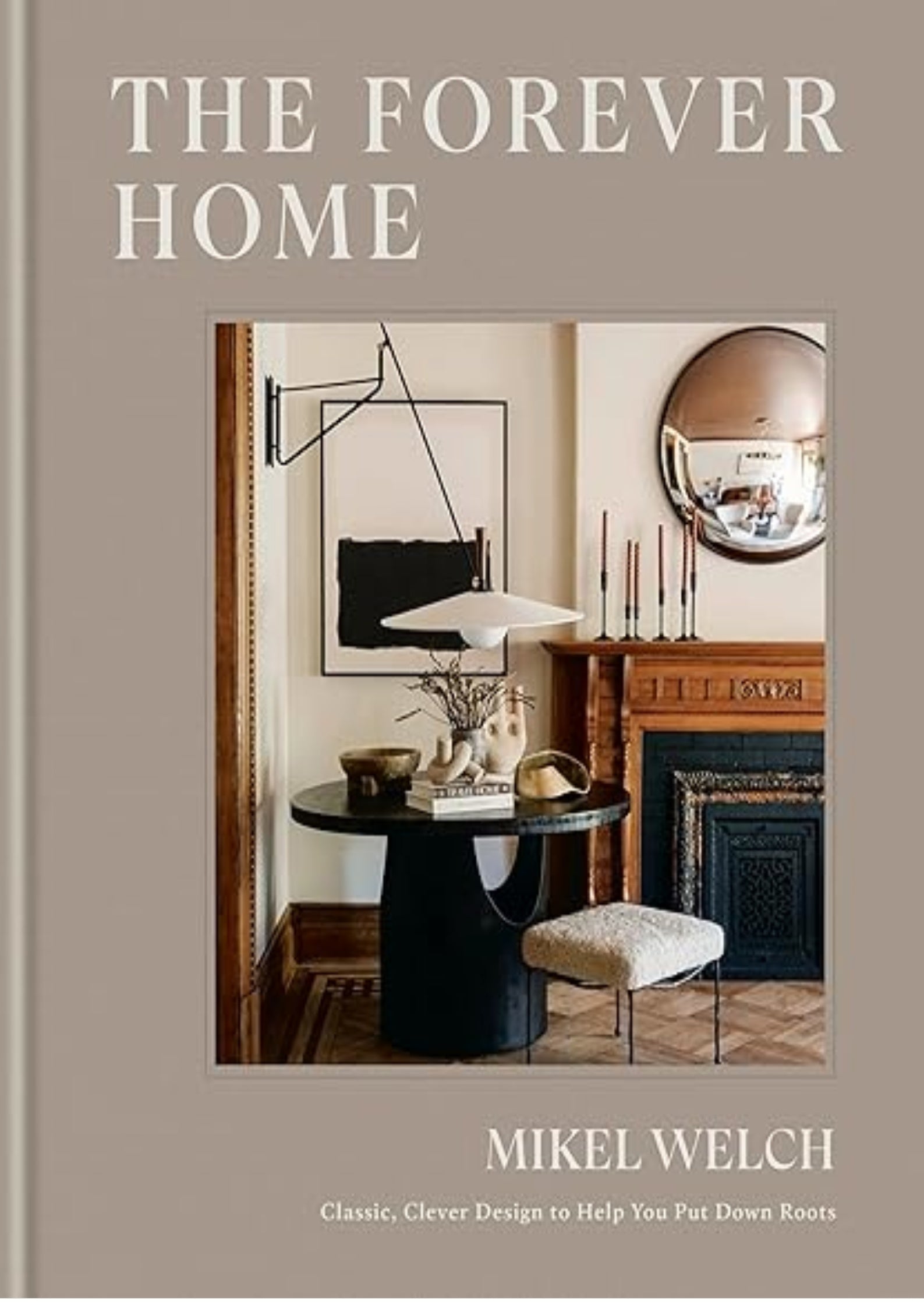 The Forever Home: Classic, Clever Design to Help You Put Down Roots