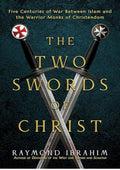 The Two Swords of Christ: Five Centuries of War between Islam and the Warrior Monks of Christendom
