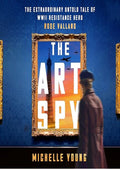 The Art Spy: The Extraordinary Untold Tale of WWII Resistance Hero Rose Valland