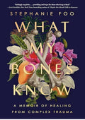What My Bones Know: A Memoir of Healing from Complex Trauma