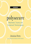 Polysecure: Attachment, Trauma and Consensual Nonmonogamy