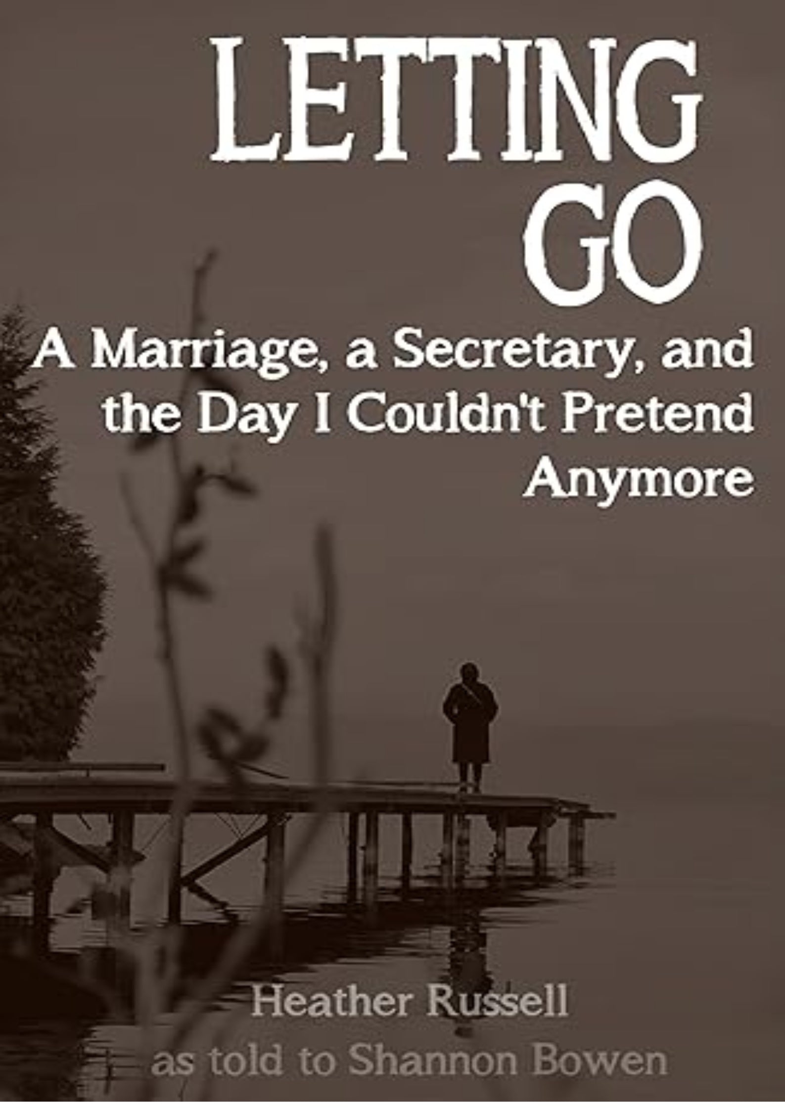 Letting Go: A Marriage, a Secretary, and the Day I Couldn't Pretend Anymore (Cheating Husband Stories)