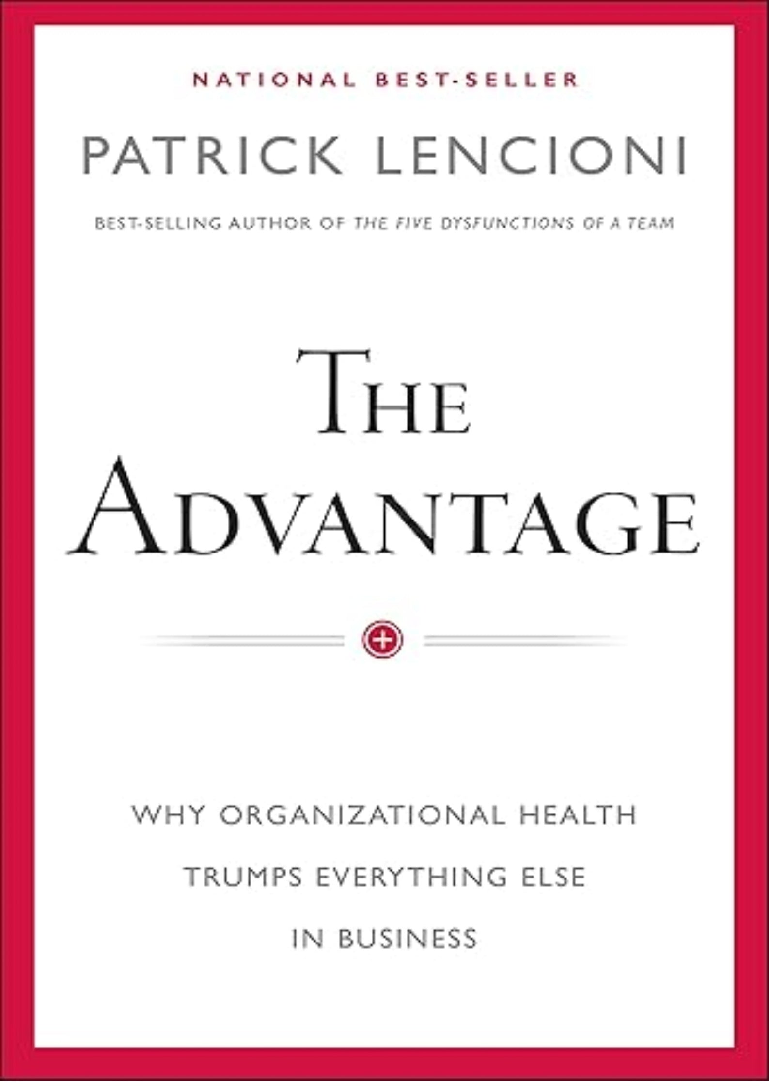 The Advantage: Why Organizational Health Trumps Everything Else In Business (J-B Lencioni Series)