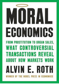 Moral Economics: From Prostitution to Organ Sales, What Controversial Transactions Reveal About How Markets Work