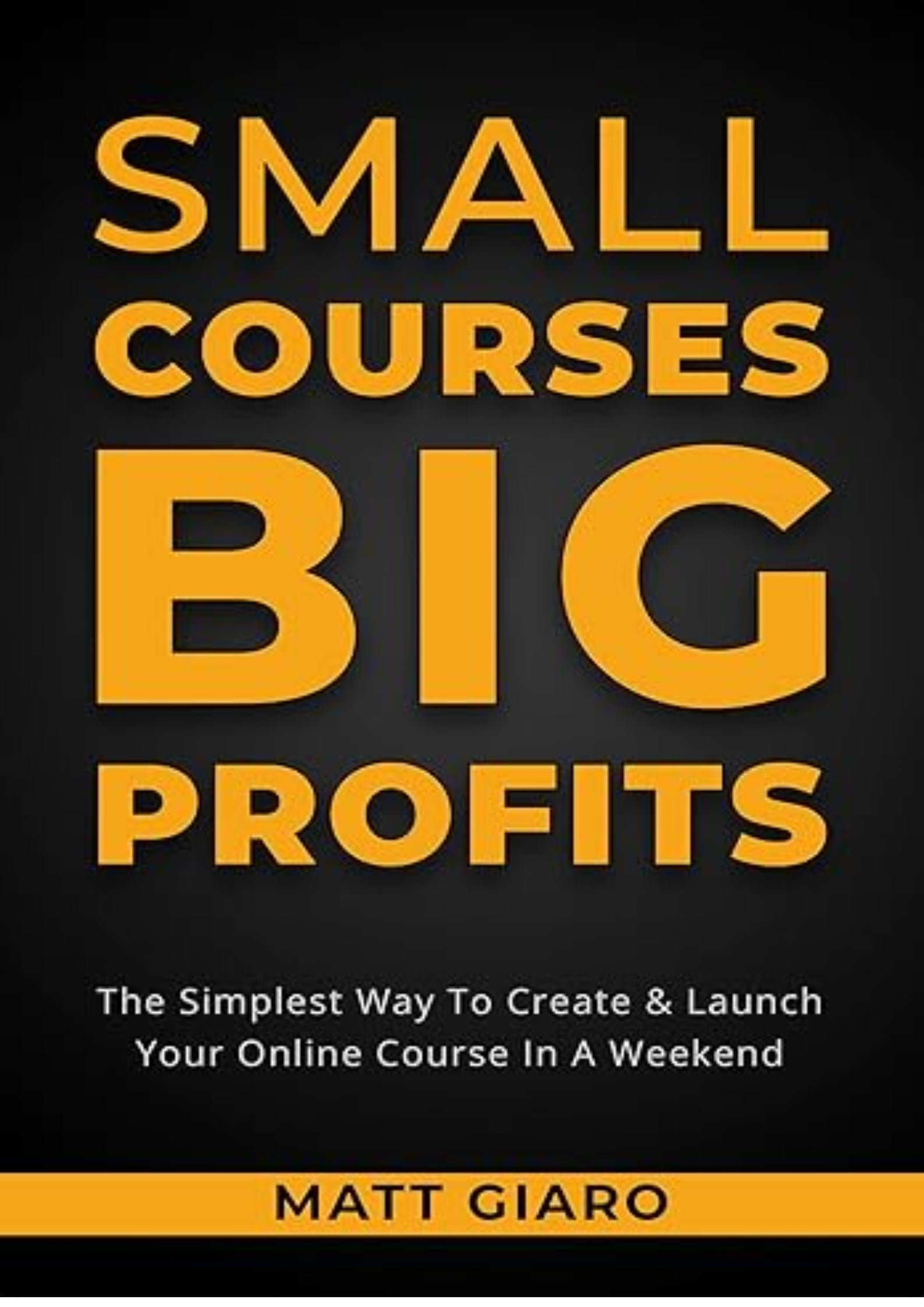 Small Courses Big Profits: The Simplest Way To Create & Launch A Profitable Online Course In A Weekend