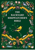 The Backyard Birdwatcher's Bible: Birds, Behaviors, Habitats, Identification, Art & Other Home Crafts (The Backyard Naturalist Series)