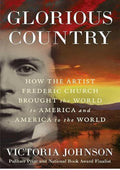 Glorious Country: How the Artist Frederic Church Brought the World to America and America to the World
