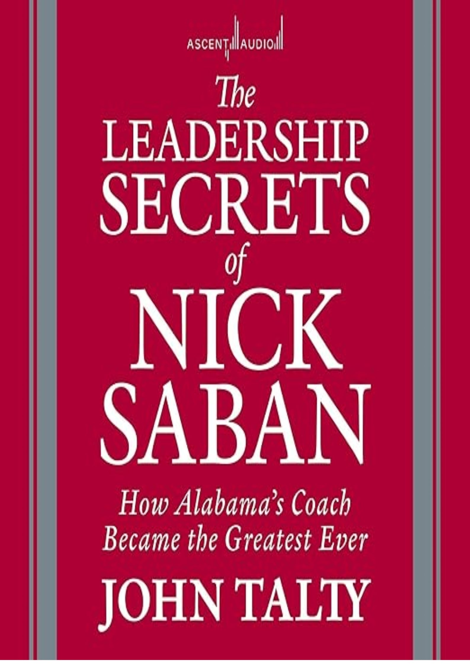 The Leadership Secrets of Nick Saban: How Alabama's Coach Became the Greatest Ever
