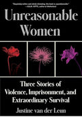 Unreasonable Women: Three Stories of Violence, Imprisonment, and Extraordinary Survival