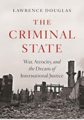The Criminal State: War, Atrocity, and the Dream of International Justice