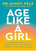 Age Like a Girl: How Menopause Rewires Your Brain for Mental Clarity, Increased Confidence, and Renewed Energy
