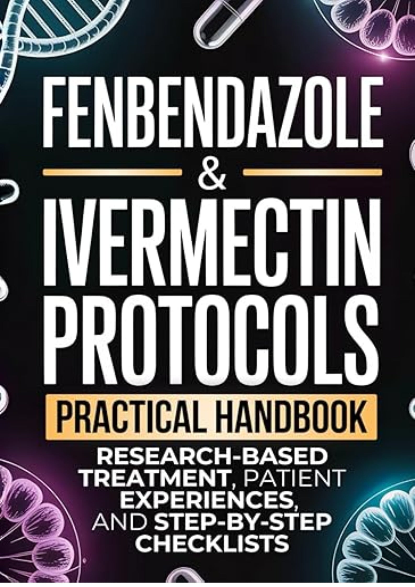 Fenbendazole & Ivermectin Protocols: A Practical Handbook for Cancer Patients and Caregivers, with Research-Based Treatment, Patient Experiences, and Step-by-Step Checklists
