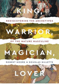 King, Warrior, Magician, Lover: Rediscovering Masculinity Through the Lens of Archetypal Psychology - A Journey into the Male Psyche and Its Four Essential Aspects