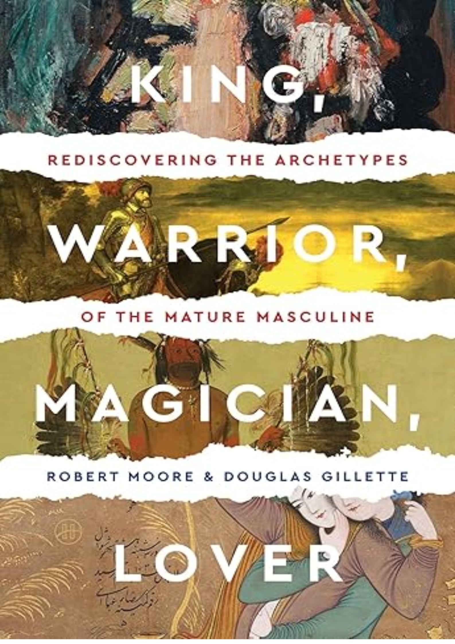 King, Warrior, Magician, Lover: Rediscovering Masculinity Through the Lens of Archetypal Psychology - A Journey into the Male Psyche and Its Four Essential Aspects