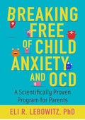 Breaking Free of Child Anxiety & OCD: A Scientifically Proven Program for Parents