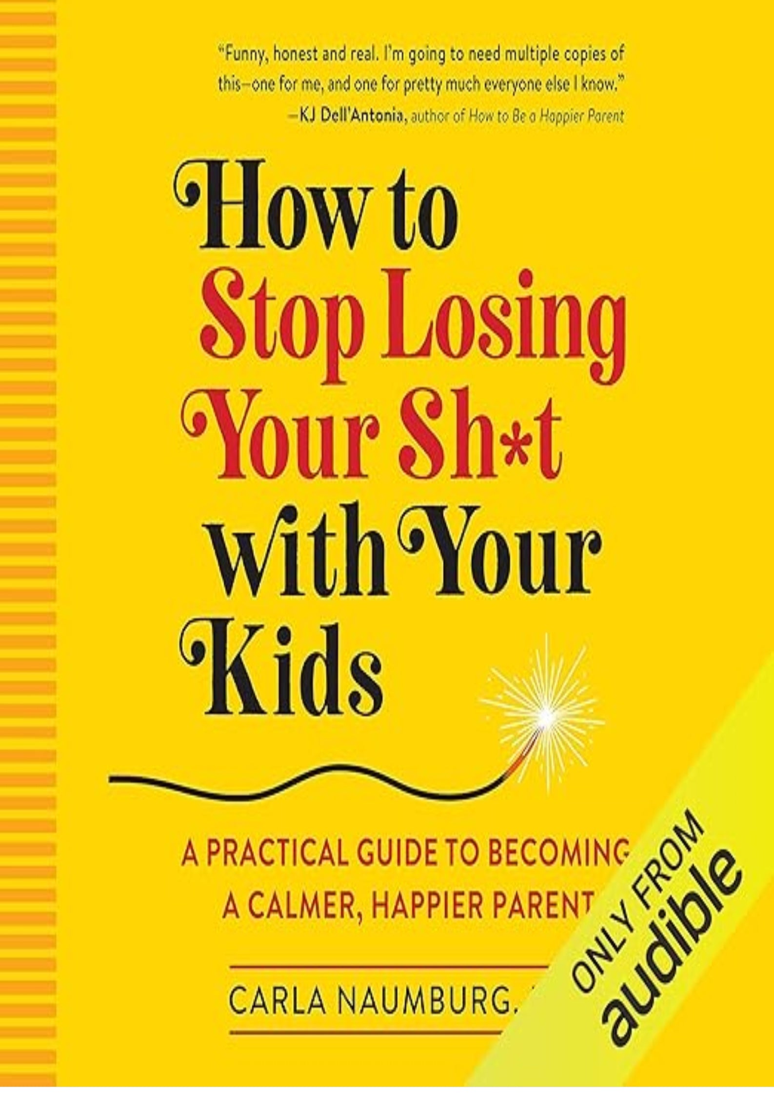 How to Stop Losing Your Sh*t with Your Kids: A Practical Guide to Becoming a Calmer, Happier Parent