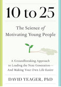 10 to 25: The Science of Motivating Young People: A Groundbreaking Approach to Leading the Next Generation?And Making Your Own Life Easier