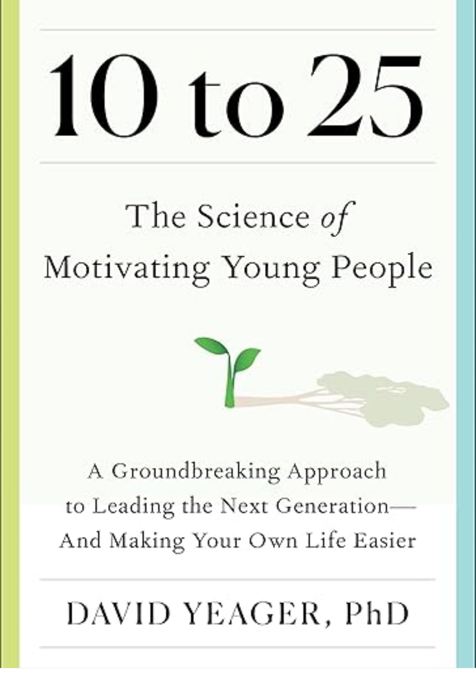10 to 25: The Science of Motivating Young People: A Groundbreaking Approach to Leading the Next Generation?And Making Your Own Life Easier