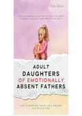 Adult Daughters of Emotionally Absent Fathers: Stop earning love that should've been yours by default, and break the spell that's shaping your love around his rejection