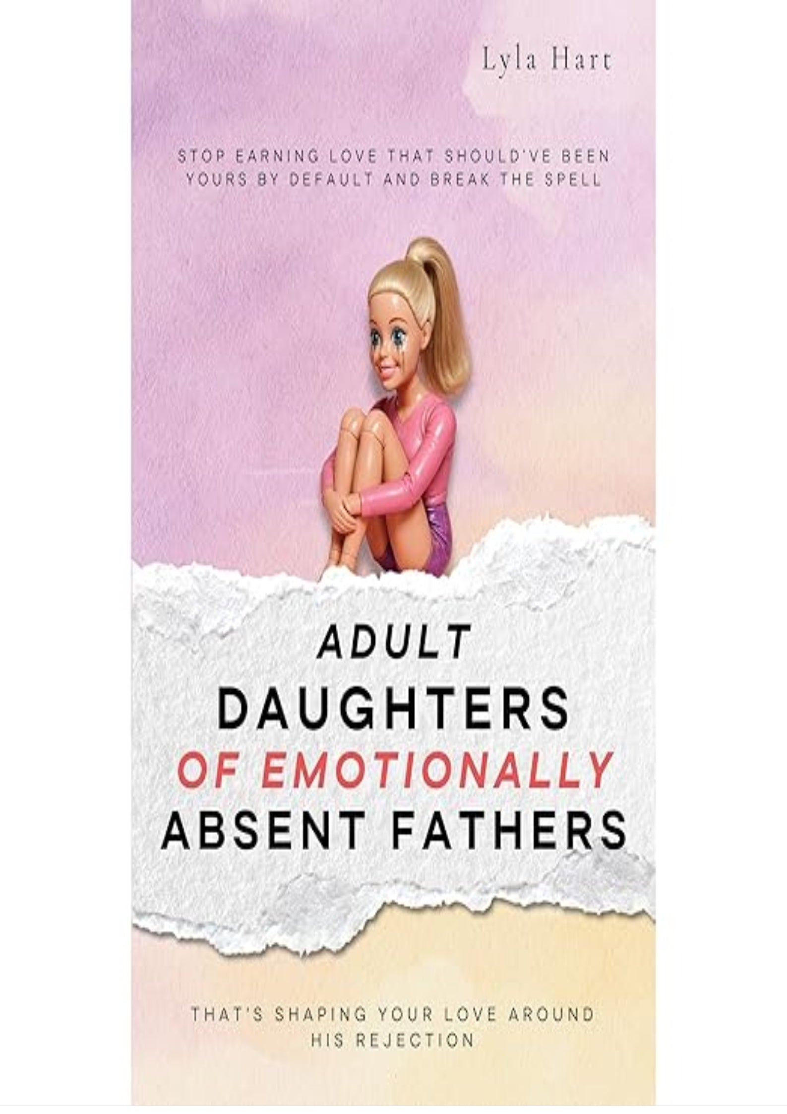 Adult Daughters of Emotionally Absent Fathers: Stop earning love that should've been yours by default, and break the spell that's shaping your love around his rejection