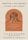 Praying Like Monks, Living Like Fools: An Invitation to the Wonder and Mystery of Prayer