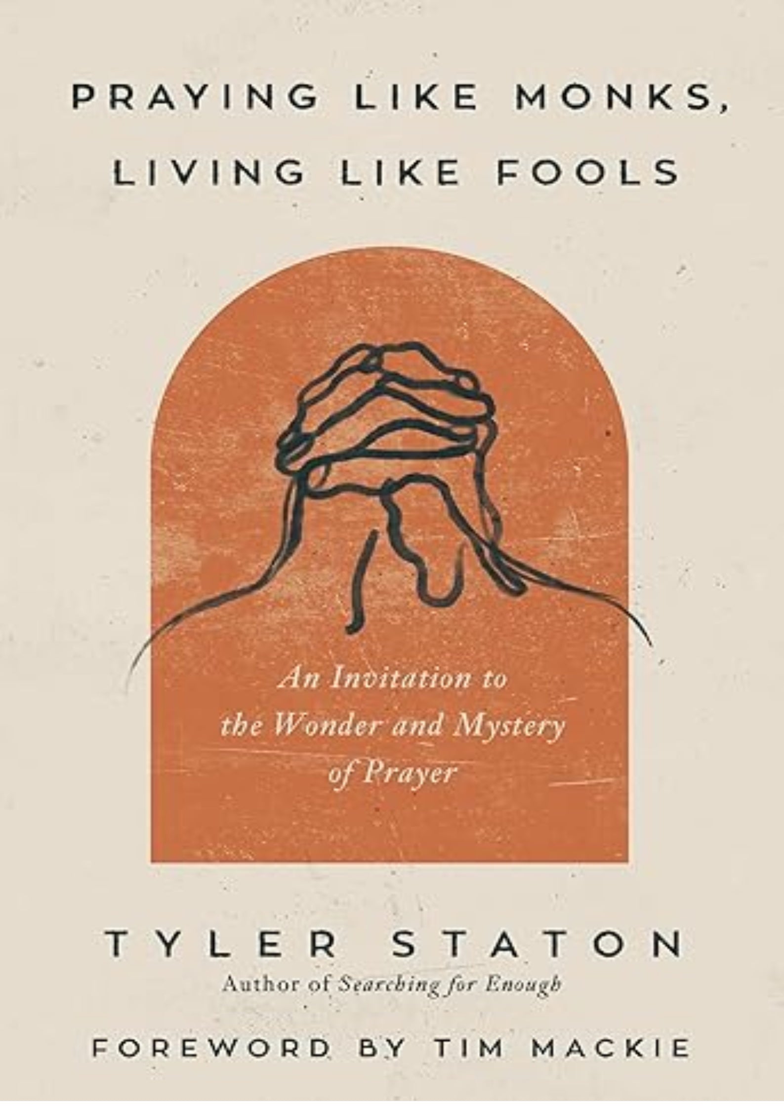 Praying Like Monks, Living Like Fools: An Invitation to the Wonder and Mystery of Prayer