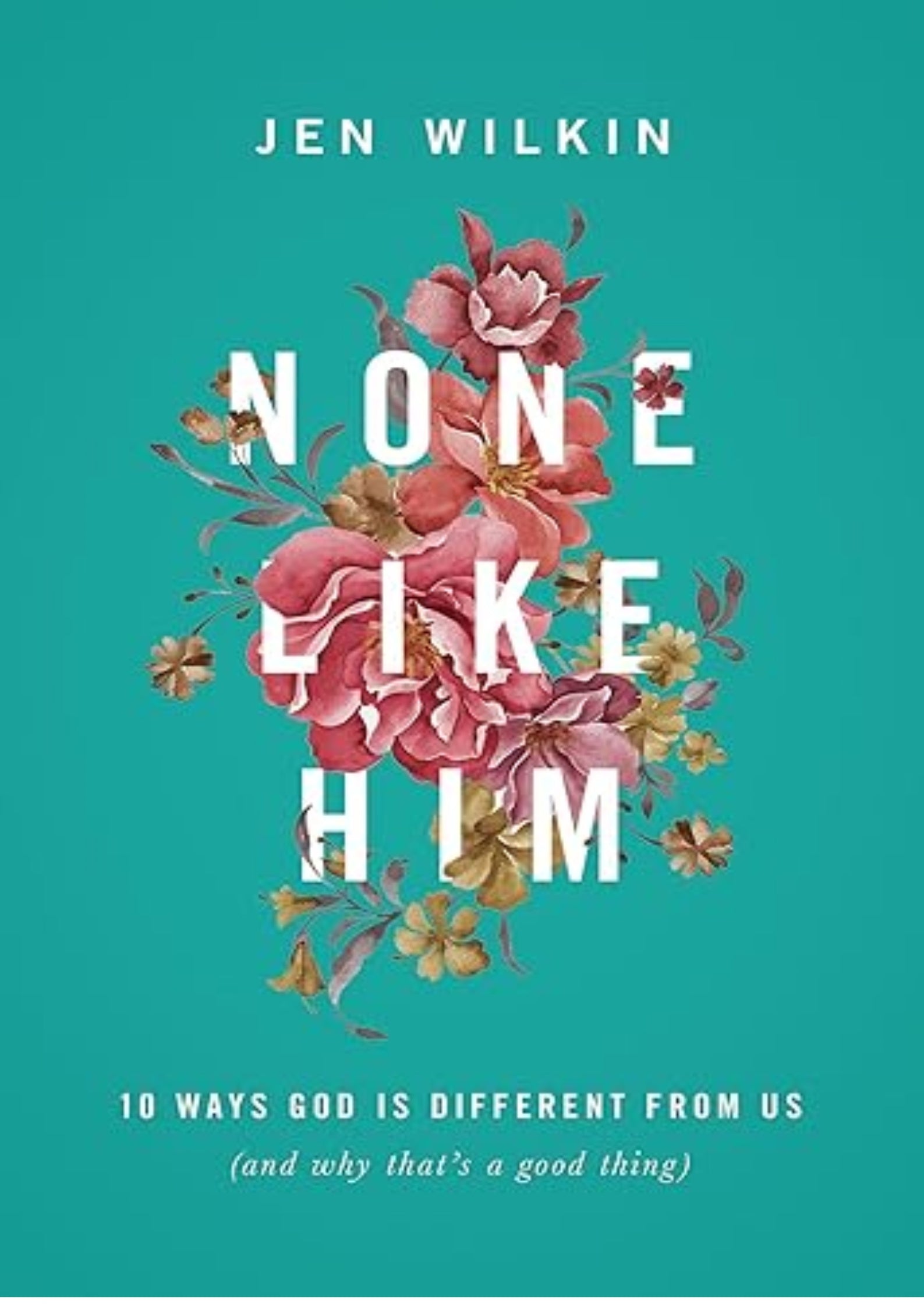 None Like Him: 10 Ways God Is Different from Us (and Why That's a Good Thing)