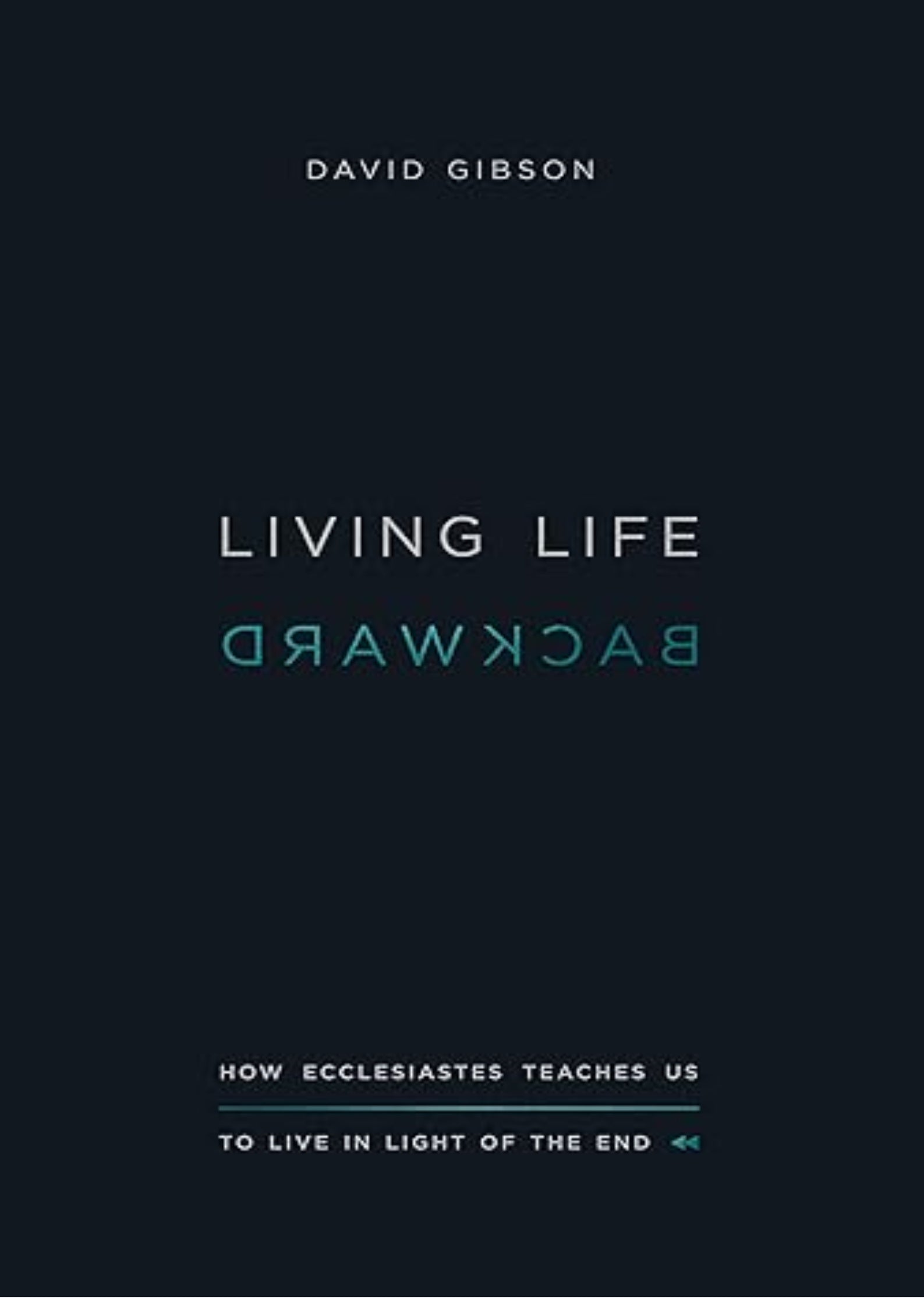 Living Life Backward: How Ecclesiastes Teaches Us to Live in Light of the End