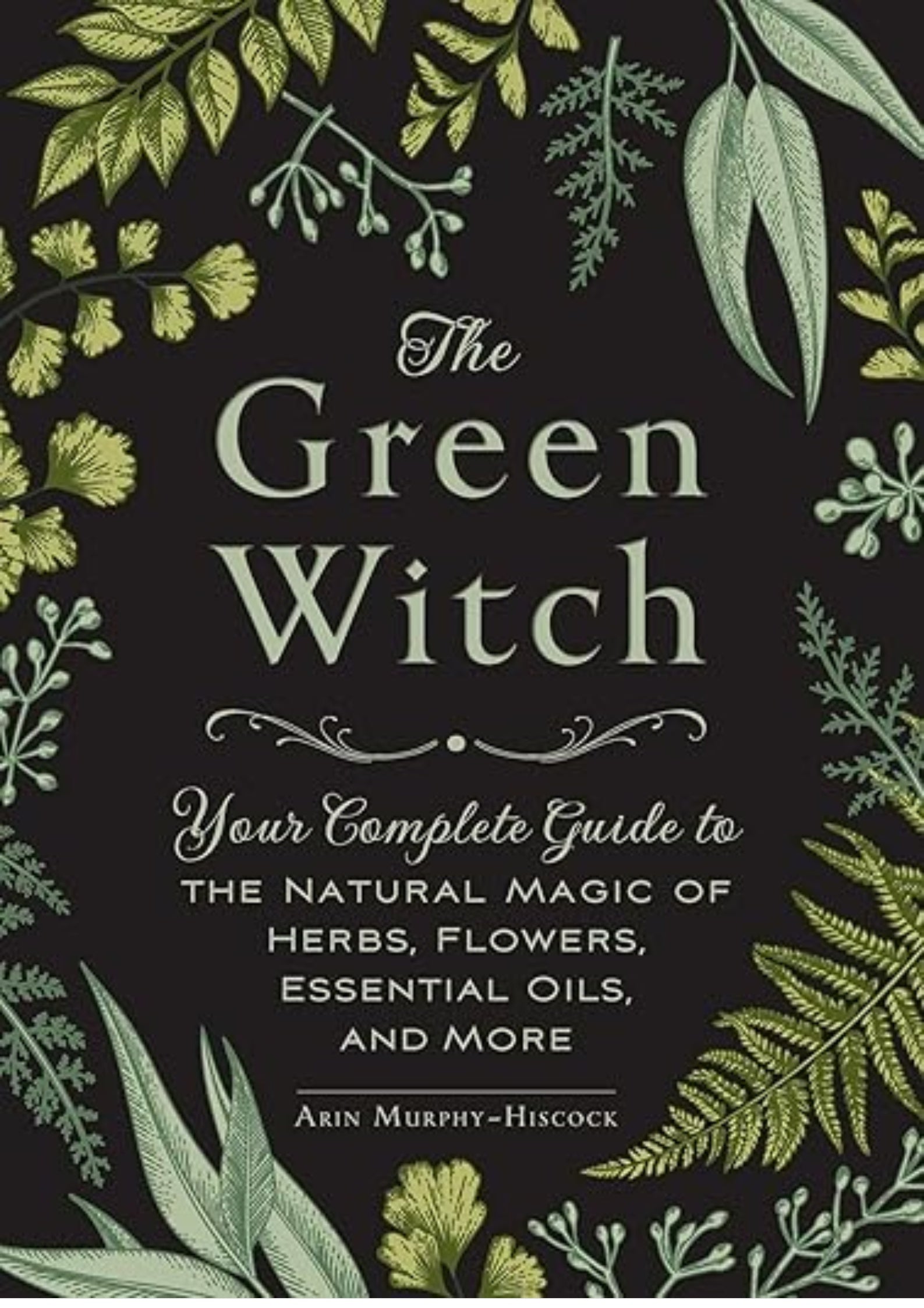 The Green Witch: Your Complete Guide to the Natural Magic of Herbs, Flowers, Essential Oils, and More (Green Witch Witchcraft Series)