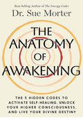 The Anatomy of Awakening: The 5 Hidden Codes to Activate Self-Healing, Unlock Your Higher Consciousness, and Live Your Divine Destiny