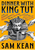Dinner with King Tut: How Rogue Archaeologists Are Re-creating the Sights, Sounds, Smells, and Tastes of Lost Civilizations