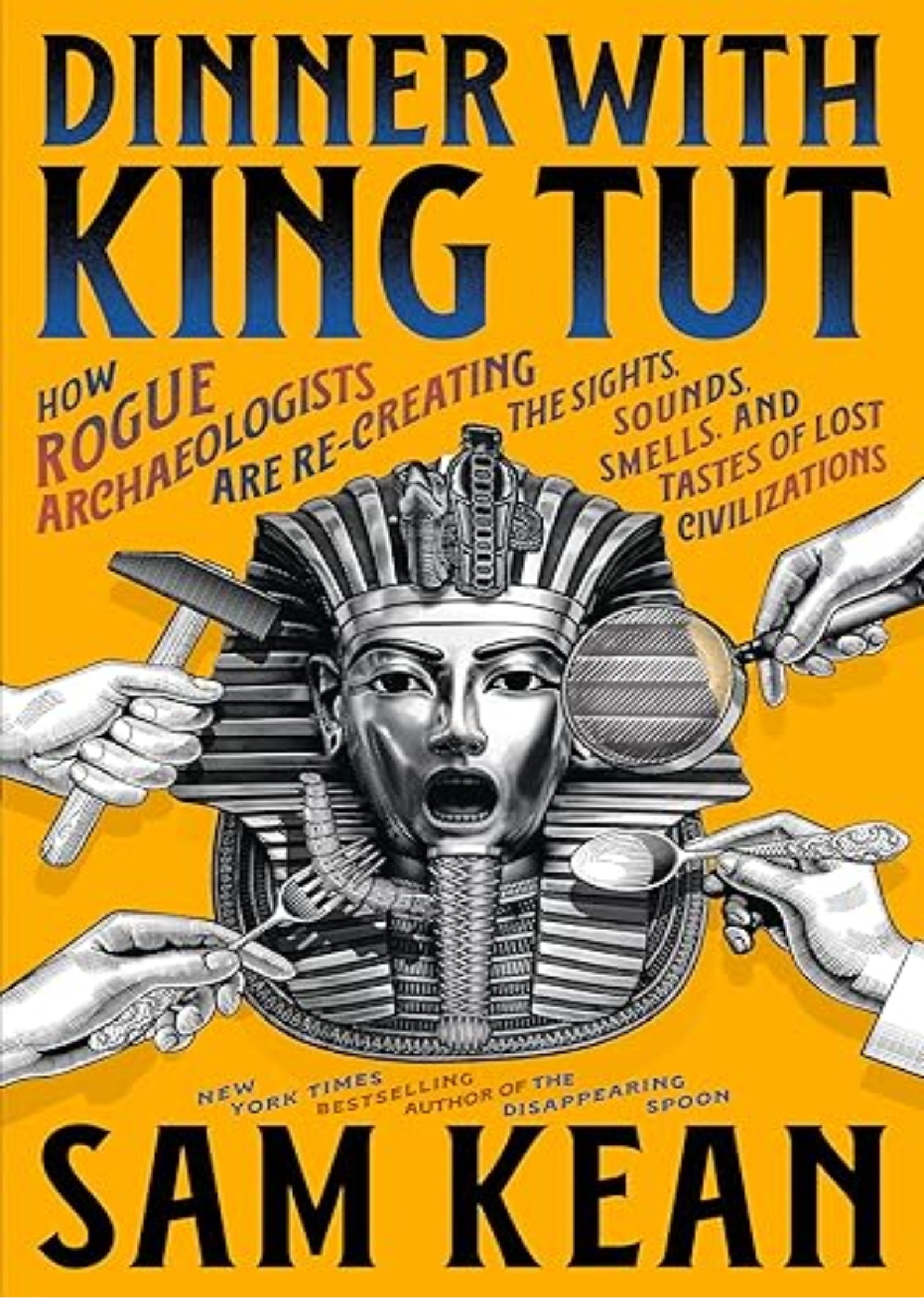Dinner with King Tut: How Rogue Archaeologists Are Re-creating the Sights, Sounds, Smells, and Tastes of Lost Civilizations