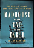 Madhouse at the End of the Earth: The Belgica's Journey into the Dark Antarctic Night