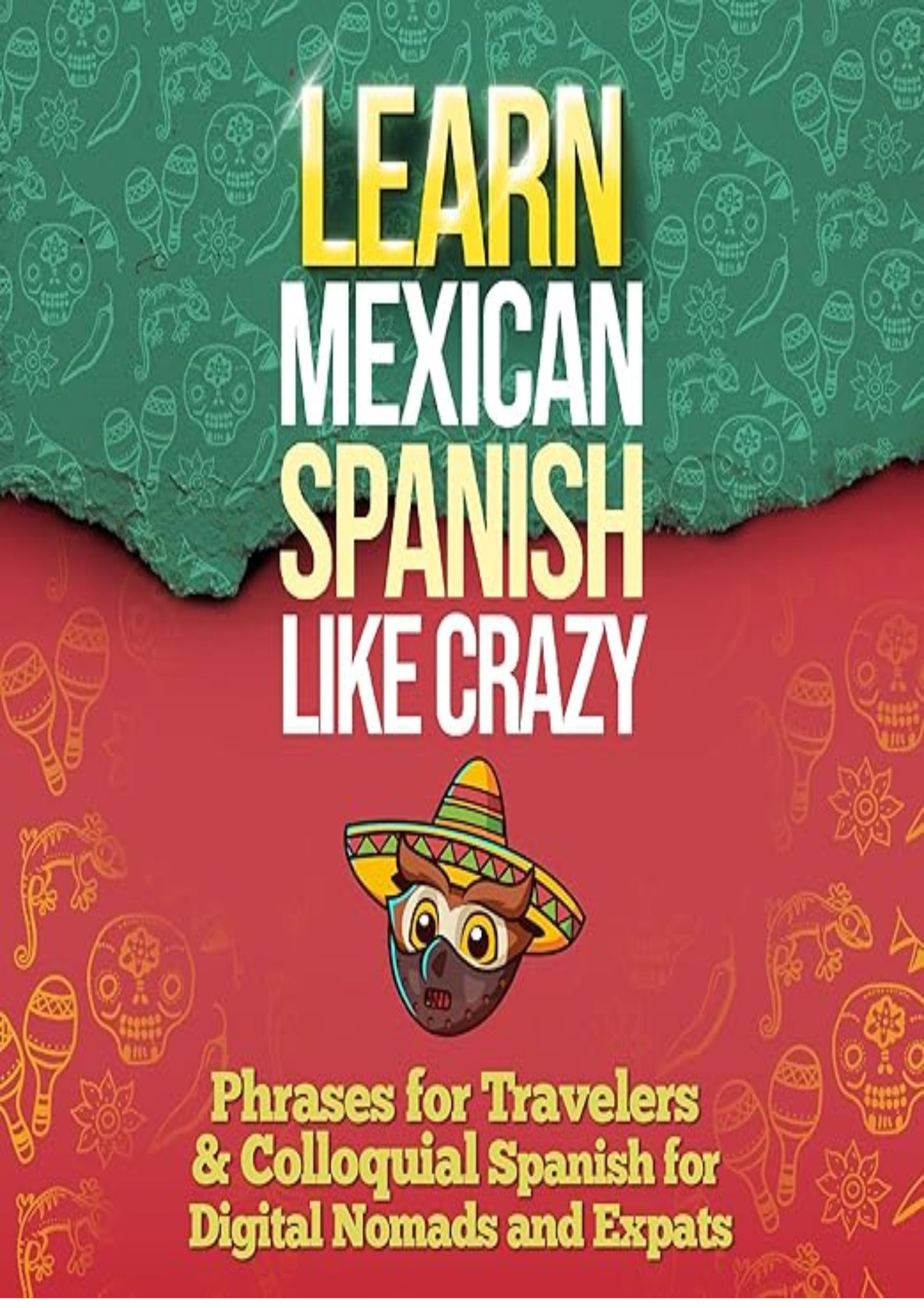 LEARN MEXICAN SPANISH LIKE CRAZY: 2-Books-In-1: Beginners & Travelers and Colloquial Mexican Spanish Slang (Adults Only)
