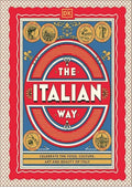 The Italian Way: Celebrate the Food, Culture, Art, and Beauty of Italy