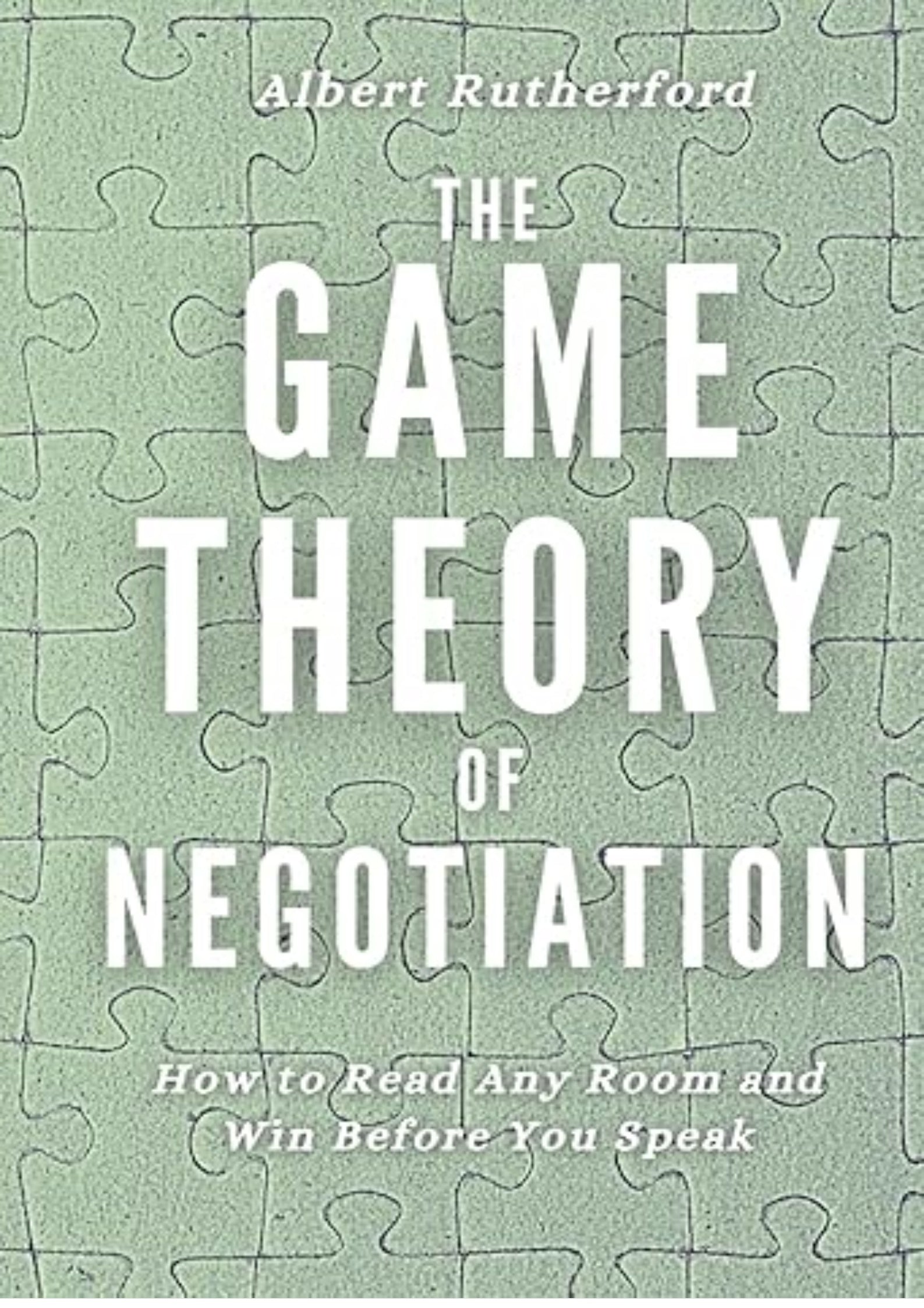 The Game Theory of Negotiation: How to Read Any Room and Win Before You Speak (Game Theory Series)