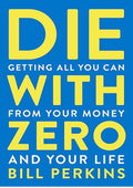 Die With Zero: Getting All You Can from Your Money and Your Life