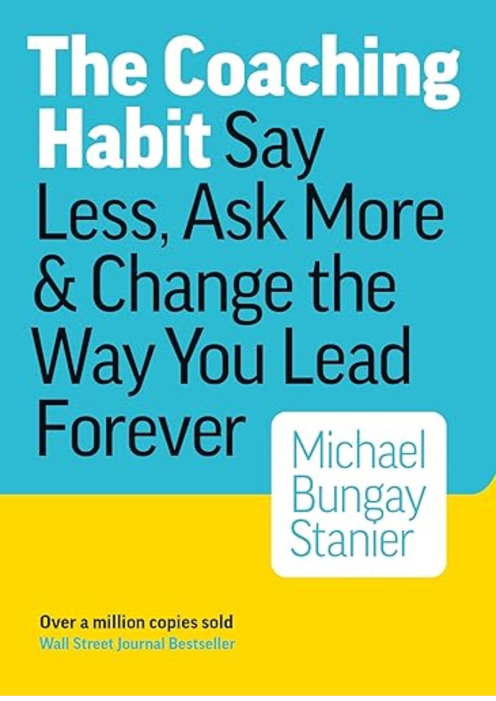 The Coaching Habit: Say Less, Ask More, and Change the Way You Lead Forever