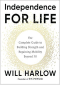 Independence for Life: The Complete Guide to Building Strength and Regaining Mobility Beyond 50