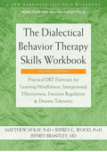 The Dialectical Behavior Therapy Skills Workbook: Practical DBT Exercises for Learning Mindfulness, Interpersonal Effectiveness, Emotion Regulation, and Distress Tolerance