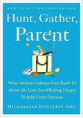Hunt, Gather, Parent: What Ancient Cultures Can Teach Us About the Lost Art of Raising Happy, Helpful Little Humans