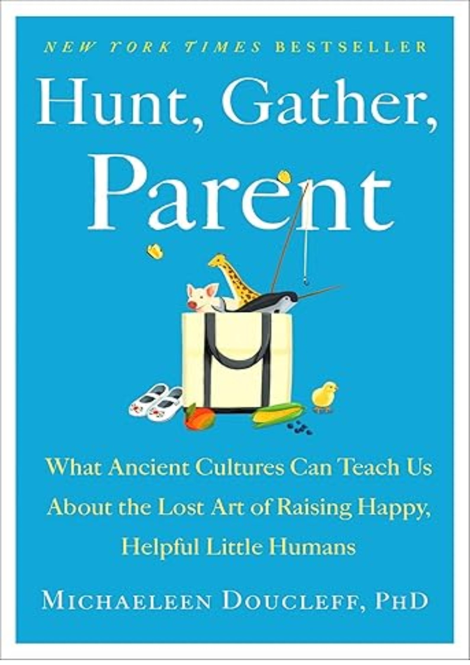 Hunt, Gather, Parent: What Ancient Cultures Can Teach Us About the Lost Art of Raising Happy, Helpful Little Humans