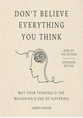 Don't Believe Everything You Think (Expanded Edition): Why Your Thinking Is The Beginning & End Of Suffering