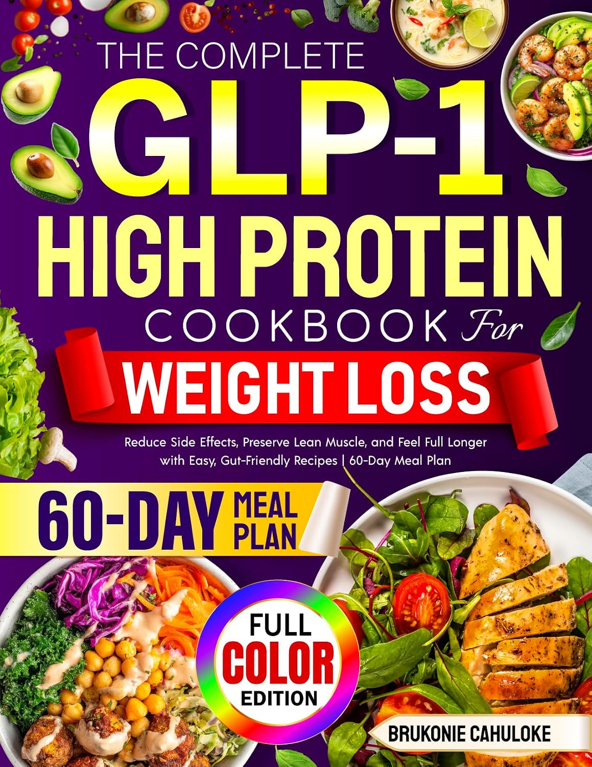 The Complete GLP-1 High Protein Cookbook for Weight Loss: Reduce Side Effects, Preserve Lean Muscle, and Feel Full Longer with Easy, Gut-Friendly Recipes | 60-Day Meal Plan