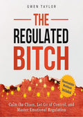 The Regulated Bitch: Calm the Chaos, Let Go of Control, and Master Emotional Regulation